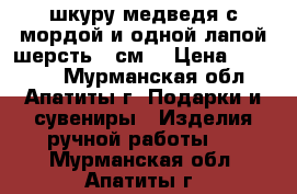 шкуру медведя с мордой и одной лапой шерсть 20см. › Цена ­ 28 000 - Мурманская обл., Апатиты г. Подарки и сувениры » Изделия ручной работы   . Мурманская обл.,Апатиты г.